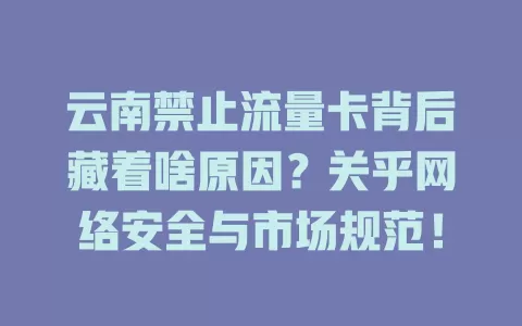 云南禁止流量卡背后藏着啥原因？关乎网络安全与市场规范！