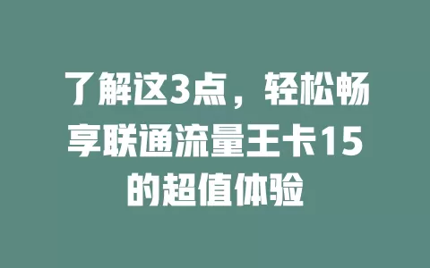 了解这3点，轻松畅享联通流量王卡15的超值体验