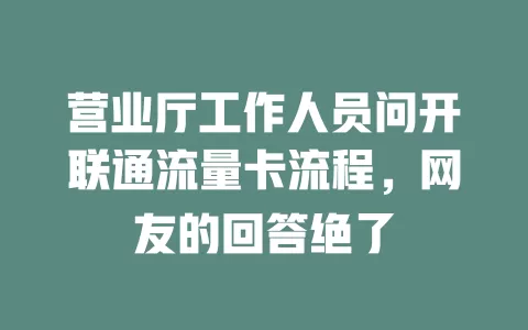 营业厅工作人员问开联通流量卡流程，网友的回答绝了