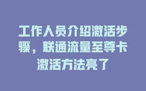 工作人员介绍激活步骤，联通流量至尊卡激活方法亮了