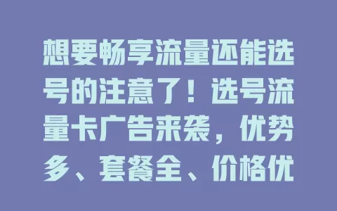 想要畅享流量还能选号的注意了！选号流量卡广告来袭，优势多、套餐全、价格优，别错过精彩流量之旅