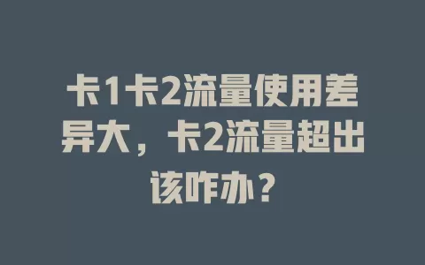 卡1卡2流量使用差异大，卡2流量超出该咋办？