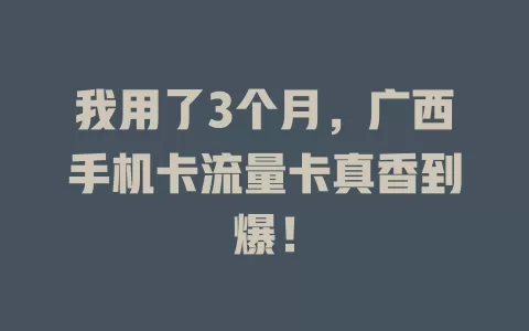 我用了3个月，广西手机卡流量卡真香到爆！