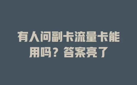 有人问副卡流量卡能用吗？答案亮了