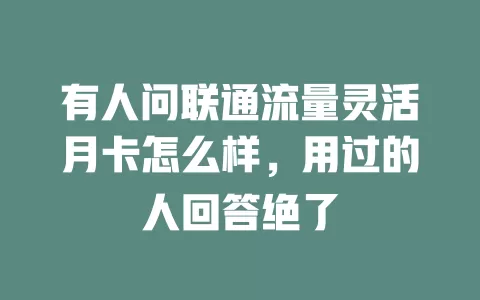 有人问联通流量灵活月卡怎么样，用过的人回答绝了