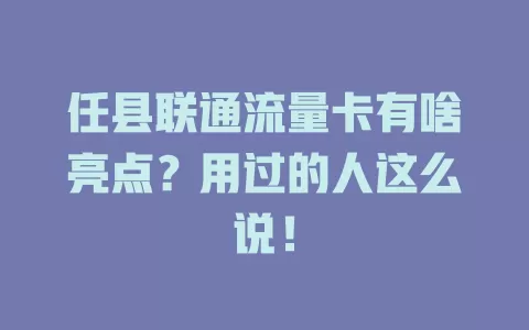 任县联通流量卡有啥亮点？用过的人这么说！