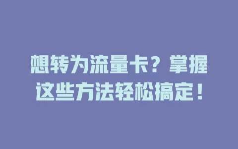 想转为流量卡？掌握这些方法轻松搞定！