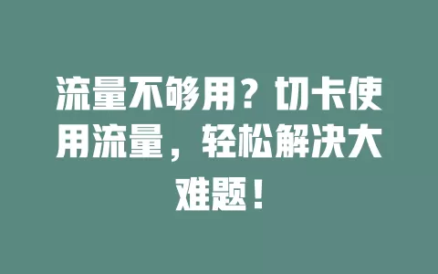 流量不够用？切卡使用流量，轻松解决大难题！