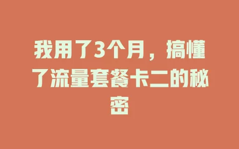 我用了3个月，搞懂了流量套餐卡二的秘密