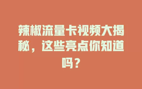 辣椒流量卡视频大揭秘，这些亮点你知道吗？