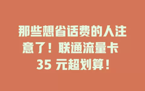 那些想省话费的人注意了！联通流量卡 35 元超划算！