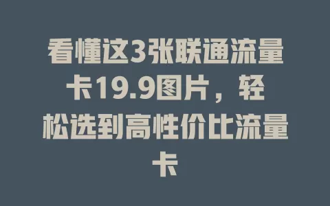 看懂这3张联通流量卡19.9图片，轻松选到高性价比流量卡