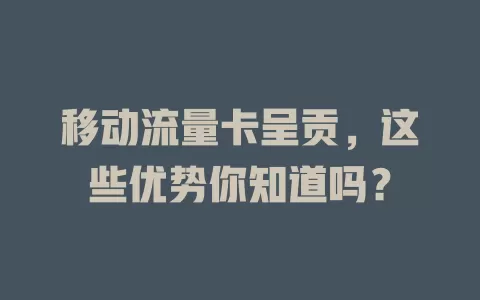 移动流量卡呈贡，这些优势你知道吗？