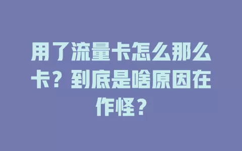用了流量卡怎么那么卡？到底是啥原因在作怪？