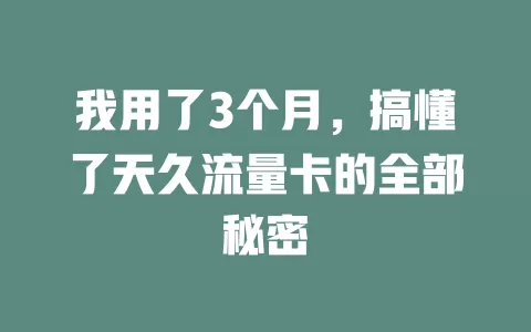 我用了3个月，搞懂了天久流量卡的全部秘密