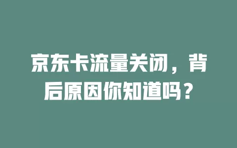 京东卡流量关闭，背后原因你知道吗？