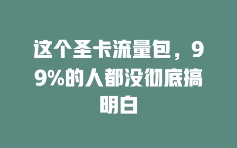 这个圣卡流量包，99%的人都没彻底搞明白