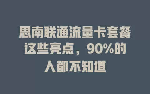 思南联通流量卡套餐这些亮点，90%的人都不知道