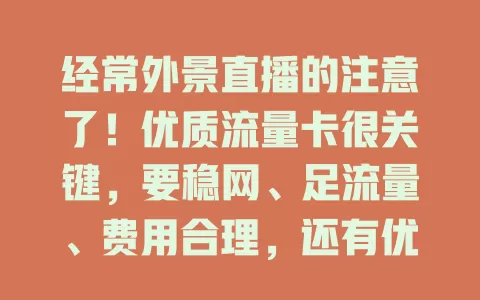 经常外景直播的注意了！优质流量卡很关键，要稳网、足流量、费用合理，还有优惠，选对卡直播才顺，事业能蒸蒸日上