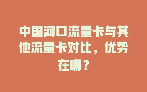 中国河口流量卡与其他流量卡对比，优势在哪？