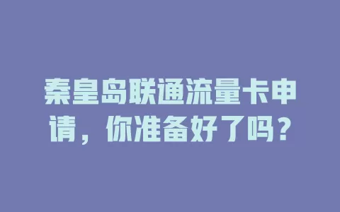 秦皇岛联通流量卡申请，你准备好了吗？