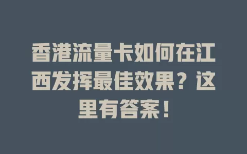 香港流量卡如何在江西发挥最佳效果？这里有答案！