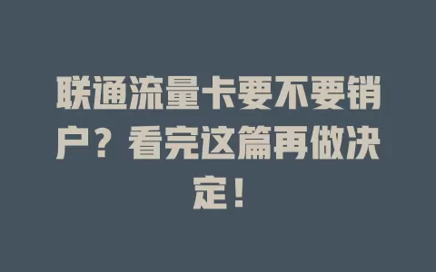 联通流量卡要不要销户？看完这篇再做决定！