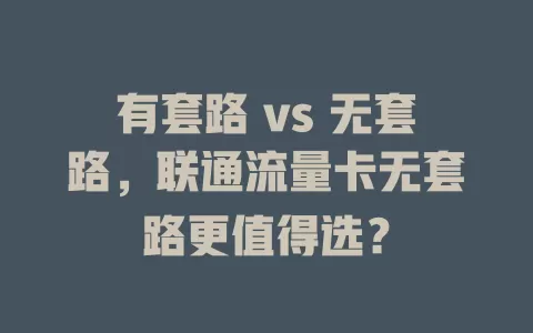有套路 vs 无套路，联通流量卡无套路更值得选？