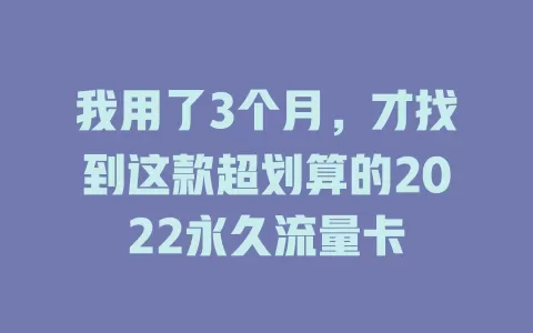我用了3个月，才找到这款超划算的2022永久流量卡