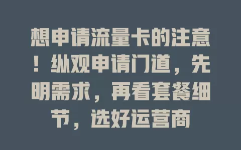 想申请流量卡的注意！纵观申请门道，先明需求，再看套餐细节，选好运营商