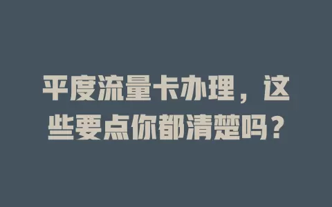 平度流量卡办理，这些要点你都清楚吗？