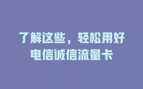 了解这些，轻松用好电信诚信流量卡
