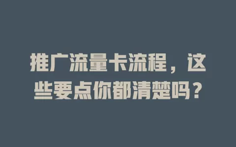 推广流量卡流程，这些要点你都清楚吗？