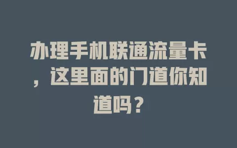 办理手机联通流量卡，这里面的门道你知道吗？