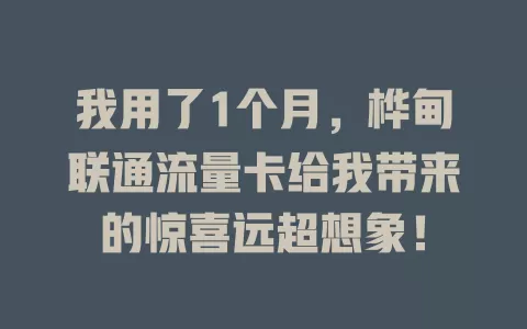 我用了1个月，桦甸联通流量卡给我带来的惊喜远超想象！