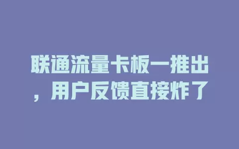 联通流量卡板一推出，用户反馈直接炸了