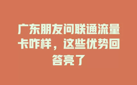 广东朋友问联通流量卡咋样，这些优势回答亮了