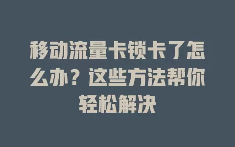 移动流量卡锁卡了怎么办？这些方法帮你轻松解决