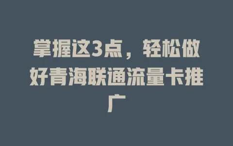 掌握这3点，轻松做好青海联通流量卡推广