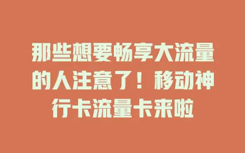 那些想要畅享大流量的人注意了！移动神行卡流量卡来啦