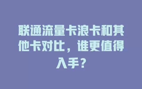 联通流量卡浪卡和其他卡对比，谁更值得入手？