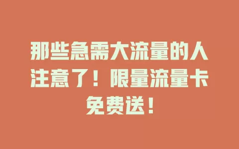 那些急需大流量的人注意了！限量流量卡免费送！