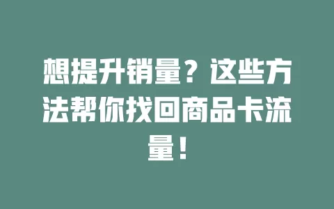 想提升销量？这些方法帮你找回商品卡流量！