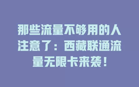 那些流量不够用的人注意了：西藏联通流量无限卡来袭！
