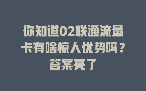 你知道02联通流量卡有啥惊人优势吗？答案亮了