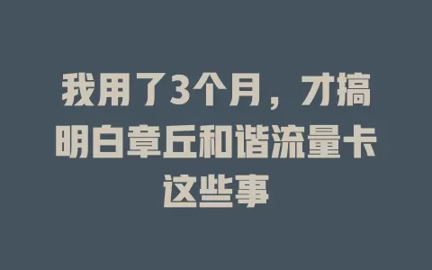 我用了3个月，才搞明白章丘和谐流量卡这些事
