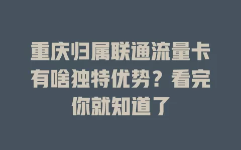 重庆归属联通流量卡有啥独特优势？看完你就知道了