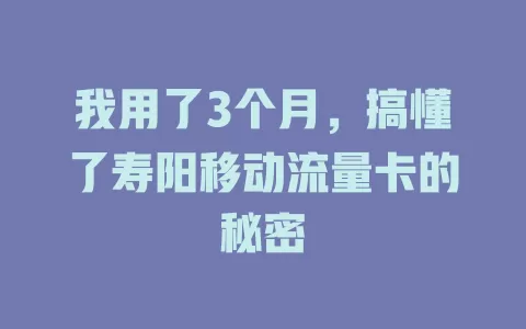我用了3个月，搞懂了寿阳移动流量卡的秘密
