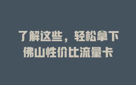 了解这些，轻松拿下佛山性价比流量卡
