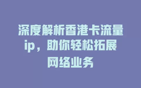 深度解析香港卡流量ip，助你轻松拓展网络业务